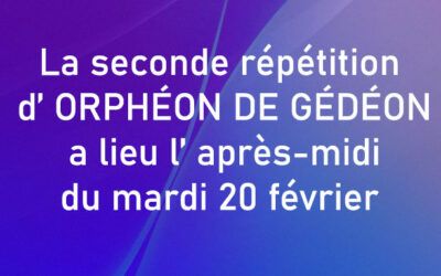 La seconde répétition d’ ORPHÉON DE GÉDÉON a lieu l’ après-midi du mardi 20 février