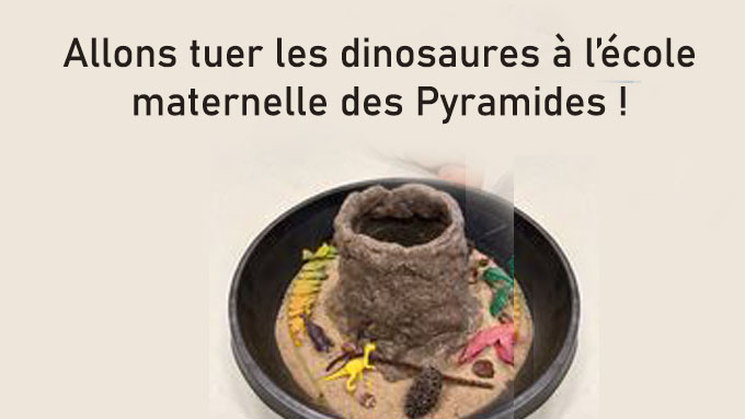 Allons tuer les dinosaures à l’école maternelle des Pyramides !